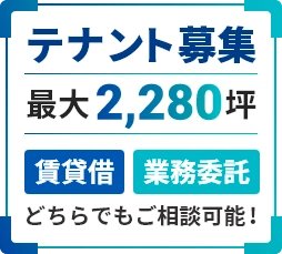 テナント募集 最大2,280坪 賃貸借・業務委託どちらでもご相談可能！
